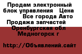 Продам электронный блок управления › Цена ­ 7 000 - Все города Авто » Продажа запчастей   . Оренбургская обл.,Медногорск г.